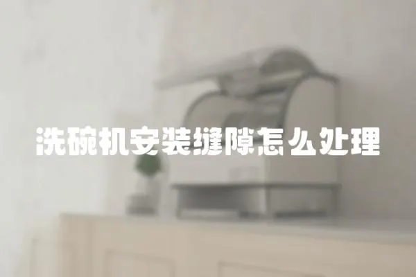 洗碗機安裝縫隙怎么處理