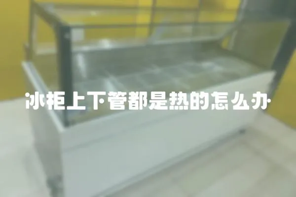 冰柜上下管都是熱的怎么辦
