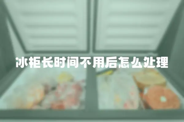 冰柜長時間不用后怎么處理