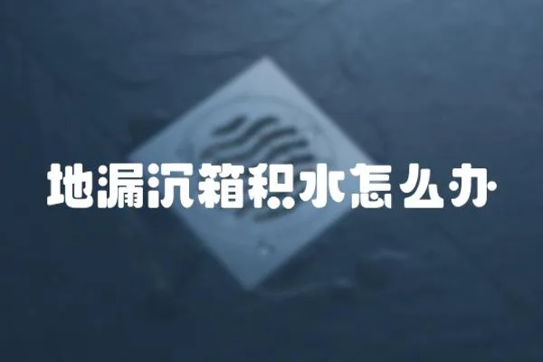 地漏沉箱積水怎么辦