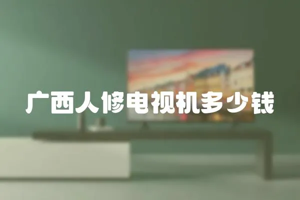 廣西人修電視機(jī)多少錢