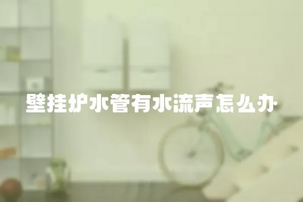 壁掛爐水管有水流聲怎么辦