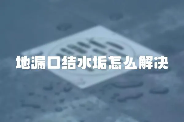 地漏口結(jié)水垢怎么解決