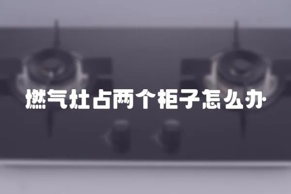 燃?xì)庠钫純蓚€(gè)柜子怎么辦