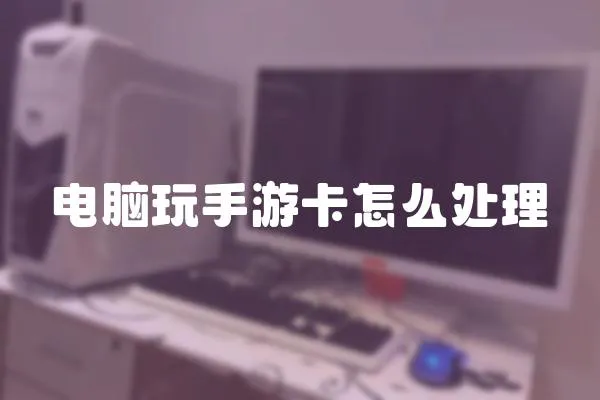 電腦玩手游卡怎么處理