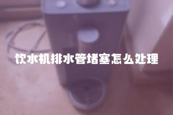 飲水機(jī)排水管堵塞怎么處理