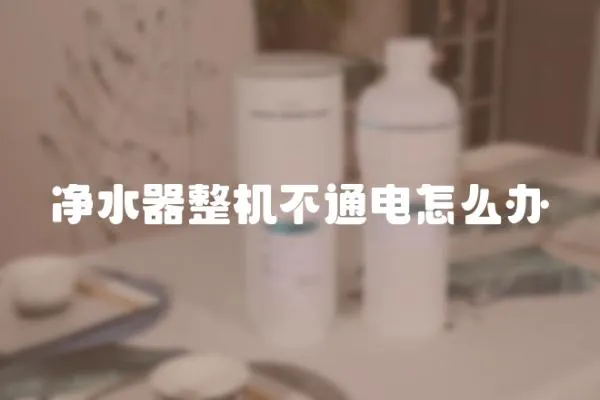 凈水器整機不通電怎么辦