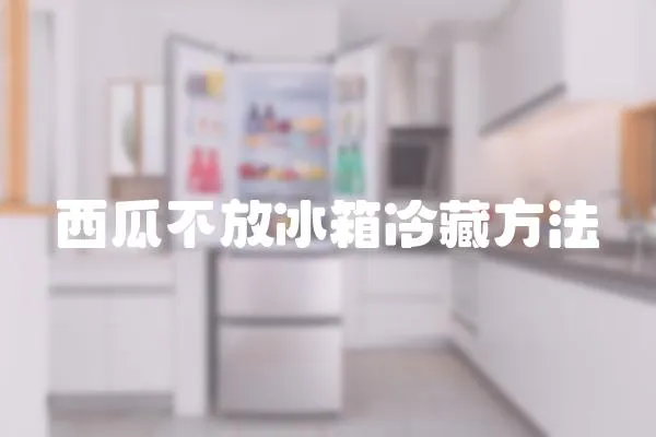 西瓜不放冰箱冷藏方法