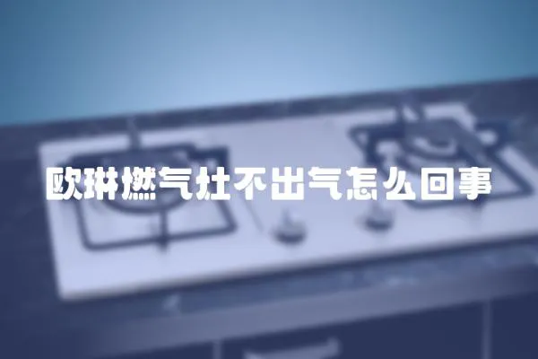 歐琳燃氣灶不出氣怎么回事
