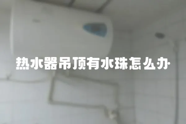 熱水器吊頂有水珠怎么辦