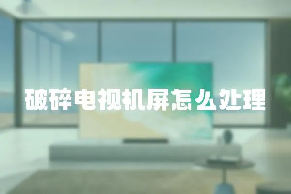 破碎電視機屏怎么處理