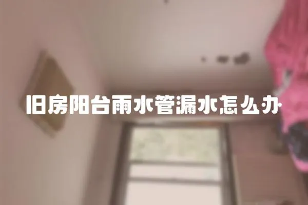 舊房陽臺雨水管漏水怎么辦