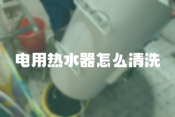 電用熱水器怎么清洗