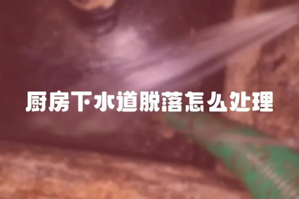 廚房下水道脫落怎么處理