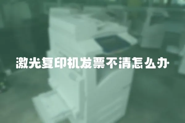 激光復印機發票不清怎么辦