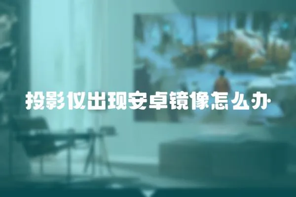 投影儀出現安卓鏡像怎么辦