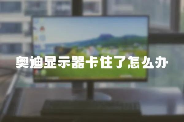 奧迪顯示器卡住了怎么辦