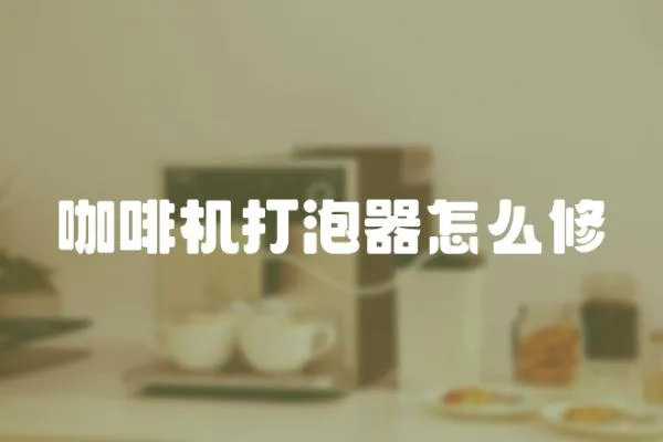 咖啡機打泡器怎么修