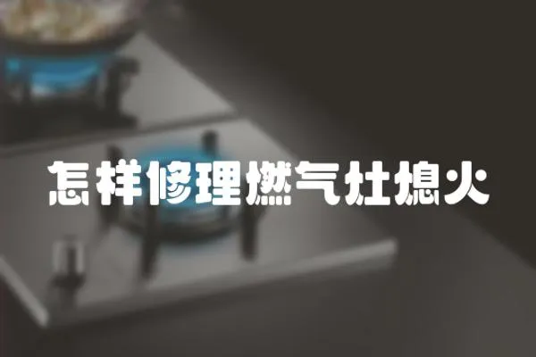 怎樣修理燃氣灶熄火