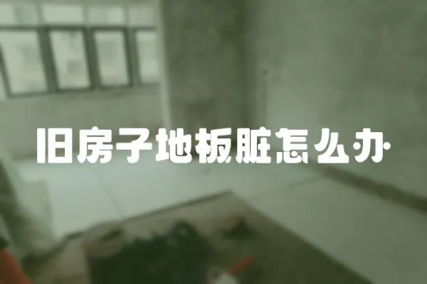 舊房子地板臟怎么辦