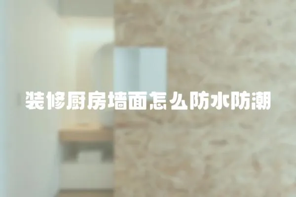 裝修廚房墻面怎么防水防潮