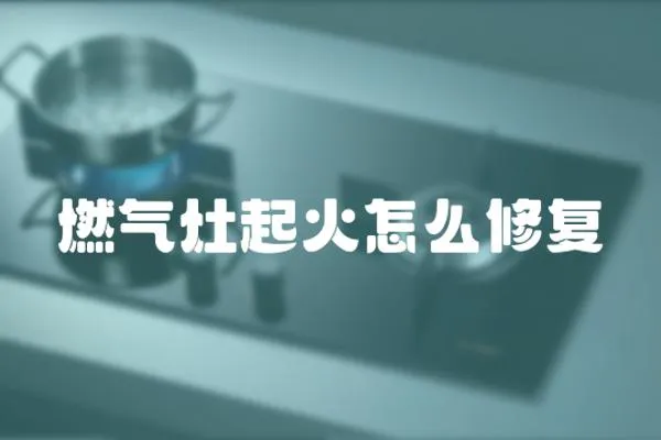 燃氣灶起火怎么修復