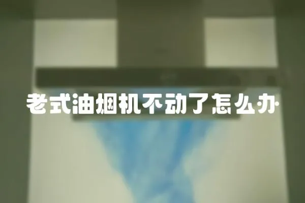 老式油煙機不動了怎么辦