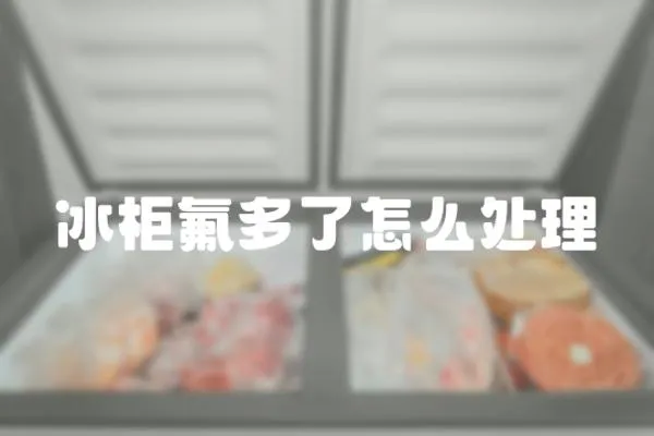 冰柜氟多了怎么處理