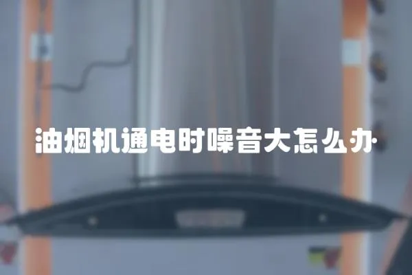 油煙機通電時噪音大怎么辦