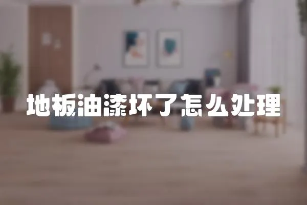 地板油漆壞了怎么處理