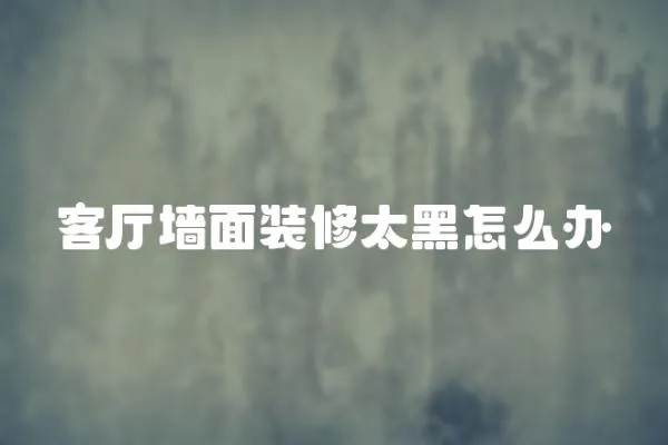 客廳墻面裝修太黑怎么辦