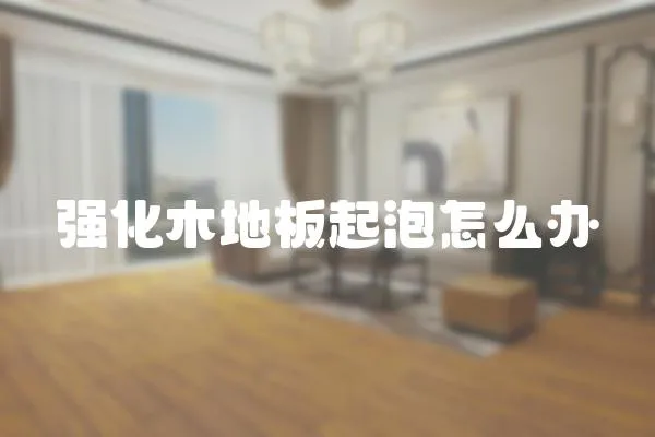 強化木地板起泡怎么辦