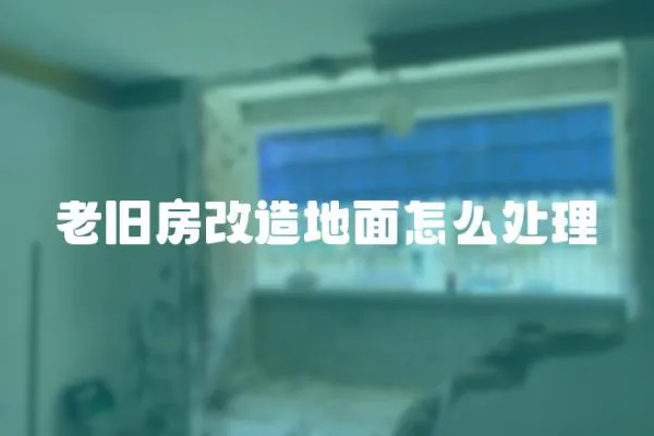 老舊房改造地面怎么處理