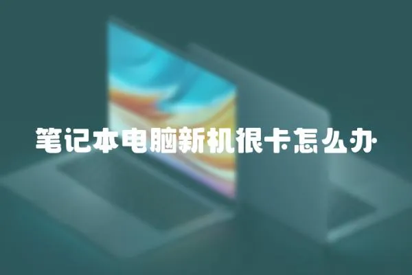 筆記本電腦新機很卡怎么辦