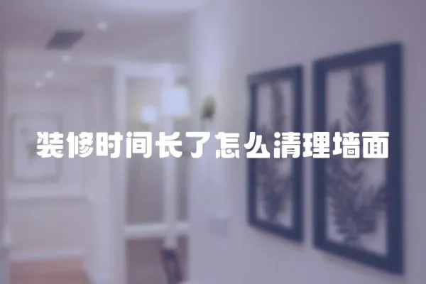 裝修時間長了怎么清理墻面