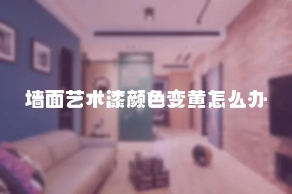 墻面藝術漆顏色變黃怎么辦