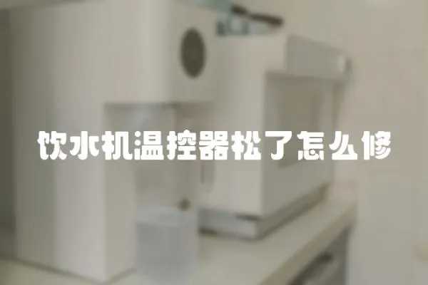 飲水機溫控器松了怎么修
