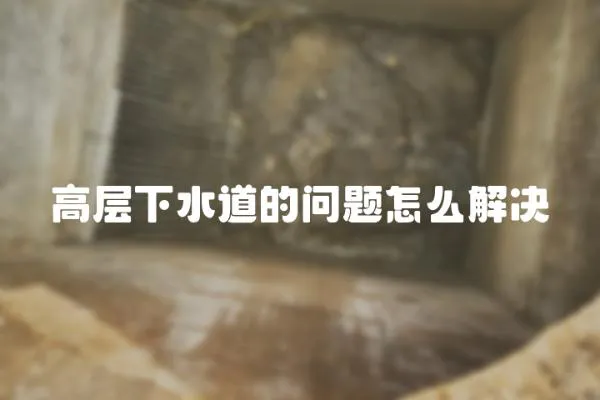 高層下水道的問題怎么解決
