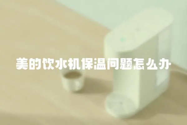 美的飲水機(jī)保溫問題怎么辦