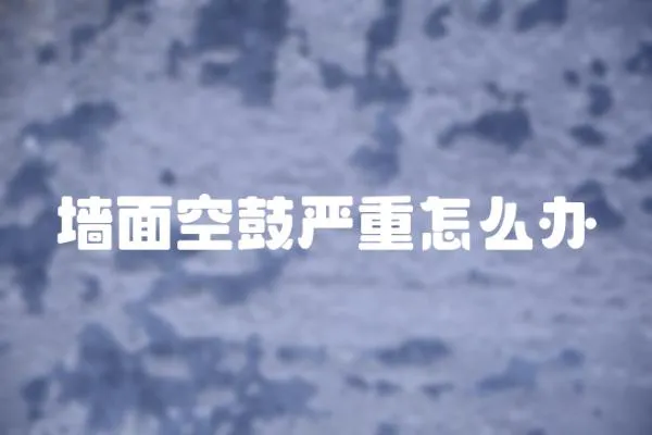 墻面空鼓嚴重怎么辦