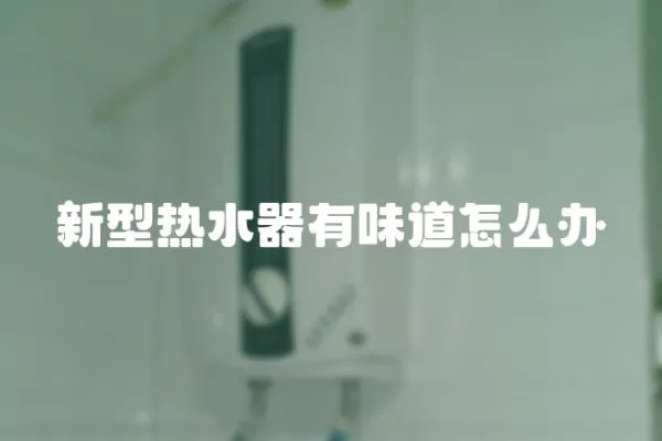 新型熱水器有味道怎么辦