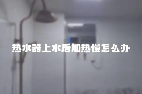 熱水器上水后加熱慢怎么辦