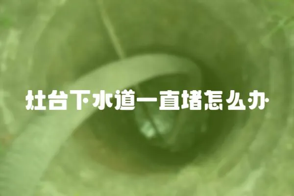 灶臺下水道一直堵怎么辦
