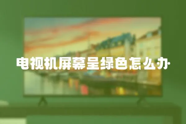 電視機屏幕呈綠色怎么辦