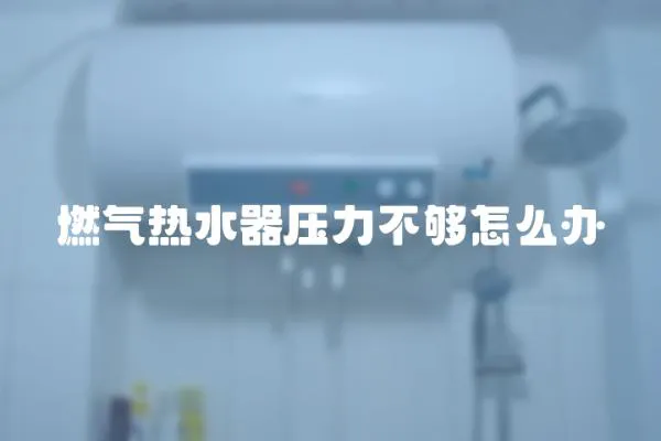 燃氣熱水器壓力不夠怎么辦
