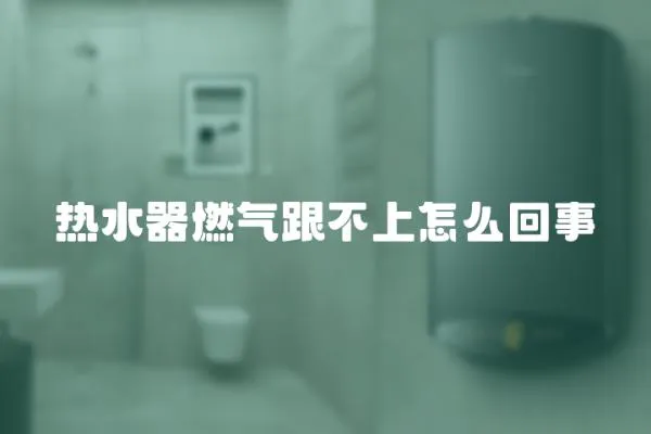 熱水器燃氣跟不上怎么回事
