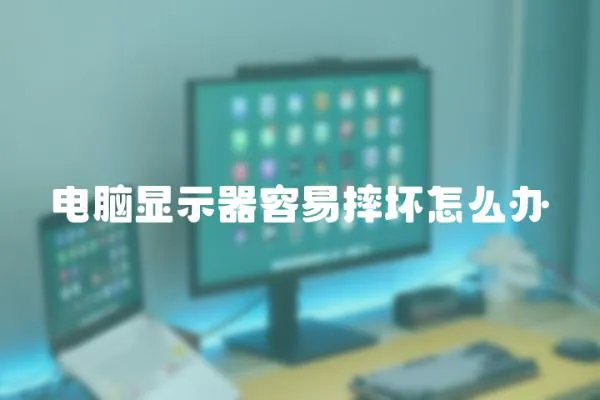 電腦顯示器容易摔壞怎么辦