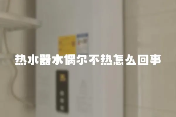 熱水器水偶爾不熱怎么回事