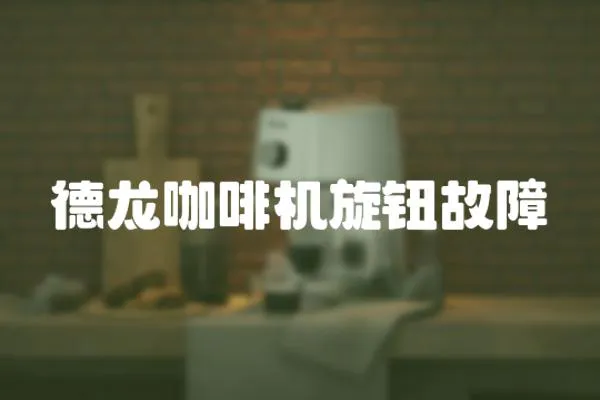 德龍咖啡機旋鈕故障