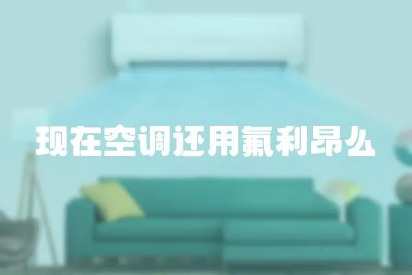現(xiàn)在空調(diào)還用氟利昂么